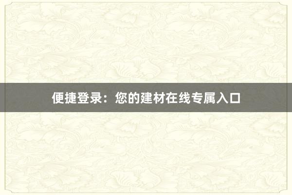 便捷登录：您的建材在线专属入口